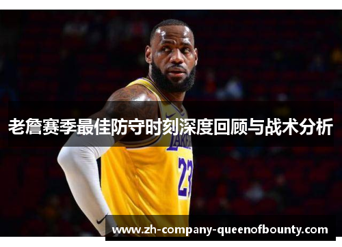 老詹赛季最佳防守时刻深度回顾与战术分析