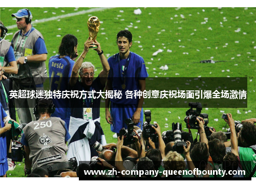 英超球迷独特庆祝方式大揭秘 各种创意庆祝场面引爆全场激情 英超球迷独特庆祝方式大揭秘 各种创意庆祝场面引爆全场激情