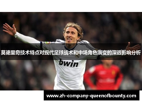莫德里奇技术特点对现代足球战术和中场角色演变的深远影响分析