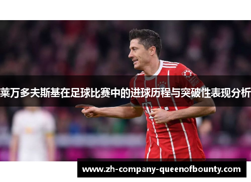 莱万多夫斯基在足球比赛中的进球历程与突破性表现分析
