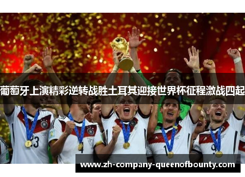 葡萄牙上演精彩逆转战胜土耳其迎接世界杯征程激战四起 葡萄牙上演精彩逆转战胜土耳其迎接世界杯征程激战四起