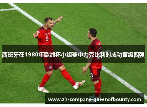 西班牙在1980年欧洲杯小组赛中力克比利时成功晋级四强