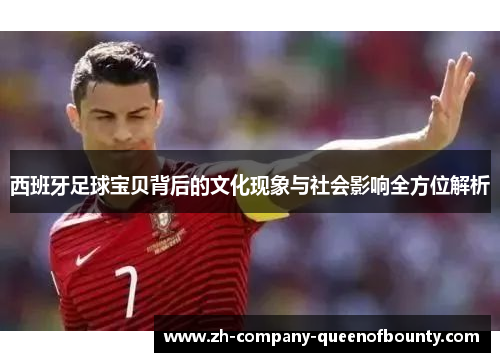 西班牙足球宝贝背后的文化现象与社会影响全方位解析