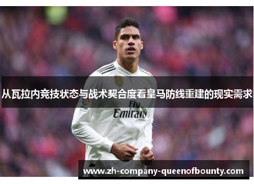 从瓦拉内竞技状态与战术契合度看皇马防线重建的现实需求