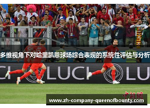 多维视角下对哈里凯恩球场综合表现的系统性评估与分析