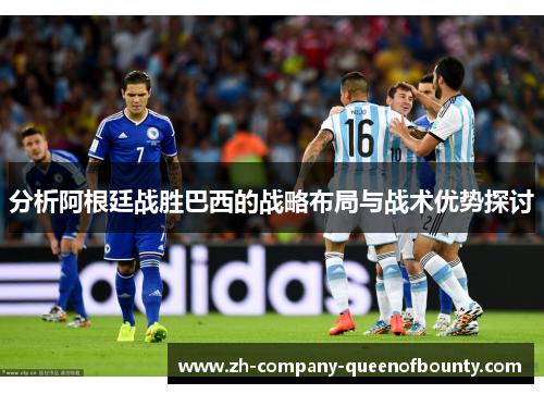 分析阿根廷战胜巴西的战略布局与战术优势探讨