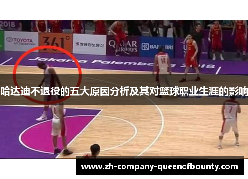 哈达迪不退役的五大原因分析及其对篮球职业生涯的影响