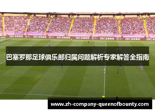 巴塞罗那足球俱乐部归属问题解析专家解答全指南