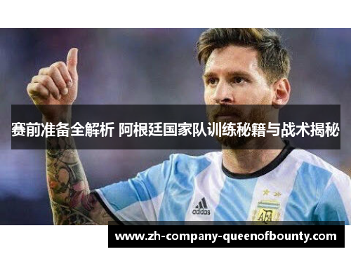 赛前准备全解析 阿根廷国家队训练秘籍与战术揭秘