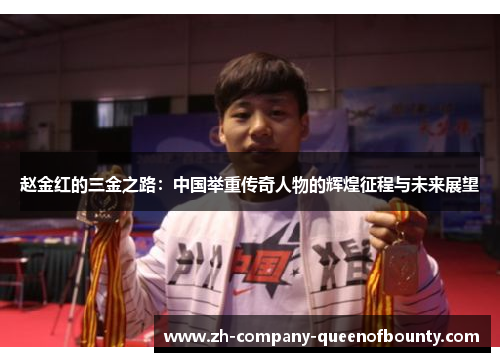 赵金红的三金之路：中国举重传奇人物的辉煌征程与未来展望