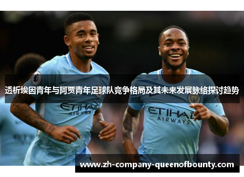 透析埃因青年与阿贾青年足球队竞争格局及其未来发展脉络探讨趋势