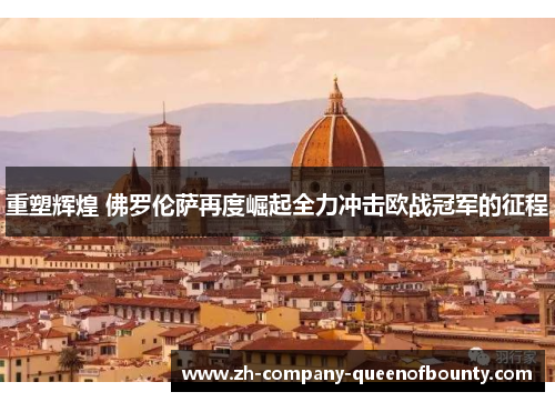 重塑辉煌 佛罗伦萨再度崛起全力冲击欧战冠军的征程
