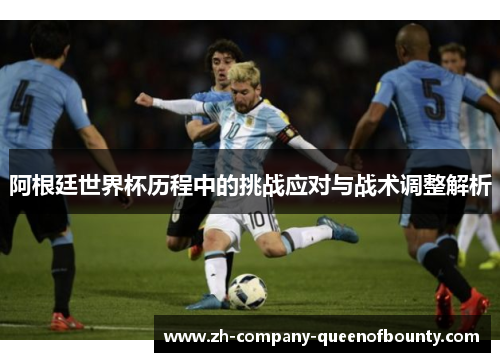 阿根廷世界杯历程中的挑战应对与战术调整解析