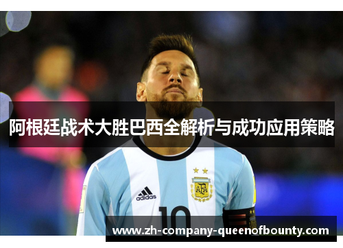 阿根廷战术大胜巴西全解析与成功应用策略