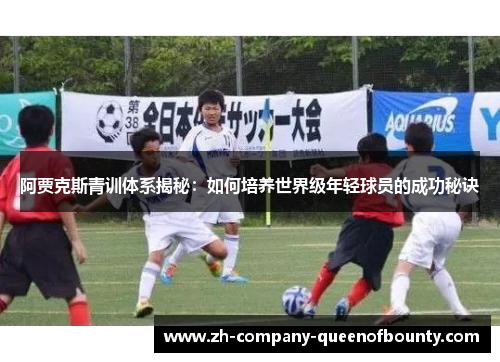 阿贾克斯青训体系揭秘：如何培养世界级年轻球员的成功秘诀