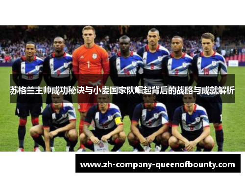 苏格兰主帅成功秘诀与小麦国家队崛起背后的战略与成就解析