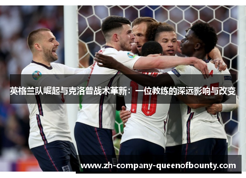 英格兰队崛起与克洛普战术革新：一位教练的深远影响与改变