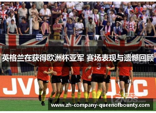 英格兰在获得欧洲杯亚军 赛场表现与遗憾回顾
