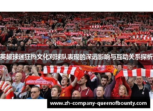 英超球迷狂热文化对球队表现的深远影响与互动关系探析