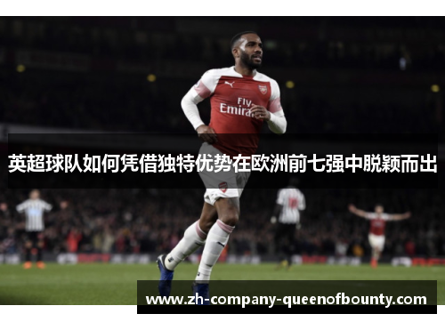 英超球队如何凭借独特优势在欧洲前七强中脱颖而出