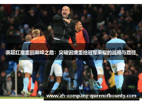 英超红魔重回巅峰之路：突破困境重拾冠军荣耀的战略与路径