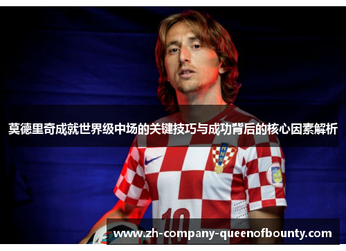 莫德里奇成就世界级中场的关键技巧与成功背后的核心因素解析