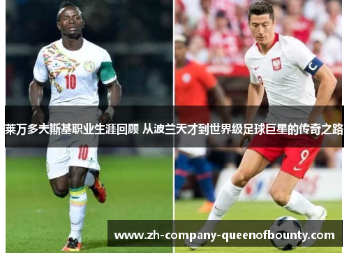 莱万多夫斯基职业生涯回顾 从波兰天才到世界级足球巨星的传奇之路