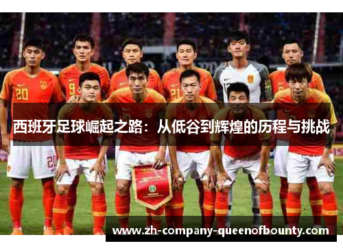 西班牙足球崛起之路:从低谷到辉煌的历程与挑战 西班牙足球崛起之路:从低谷到辉煌的历程与挑战