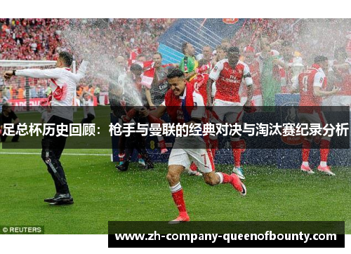 足总杯历史回顾：枪手与曼联的经典对决与淘汰赛纪录分析