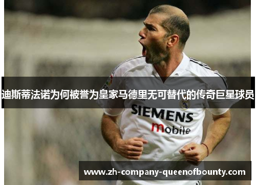 迪斯蒂法诺为何被誉为皇家马德里无可替代的传奇巨星球员