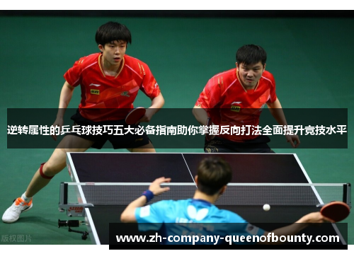 逆转属性的乒乓球技巧五大必备指南助你掌握反向打法全面提升竞技水平 逆转属性的乒乓球技巧五大必备指南助你掌握反向打法全面提升竞技水平