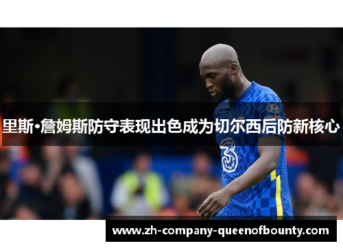 里斯·詹姆斯防守表现出色成为切尔西后防新核心