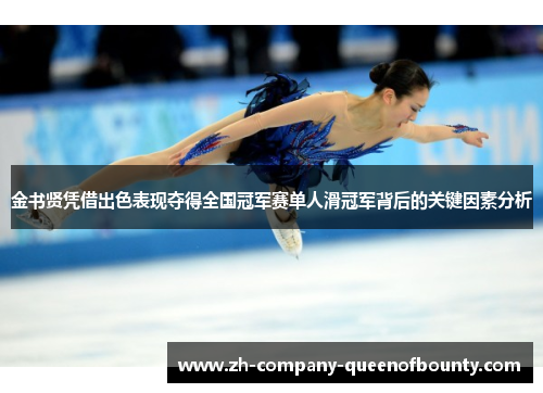 金书贤凭借出色表现夺得全国冠军赛单人滑冠军背后的关键因素分析