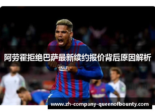 阿劳霍拒绝巴萨最新续约报价背后原因解析