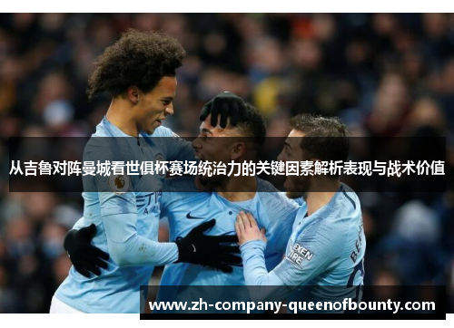 从吉鲁对阵曼城看世俱杯赛场统治力的关键因素解析表现与战术价值
