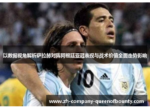 以数据视角解析萨拉赫对阵阿根廷亚冠表现与战术价值全面走势影响 以数据视角解析萨拉赫对阵阿根廷亚冠表现与战术价值全面走势影响