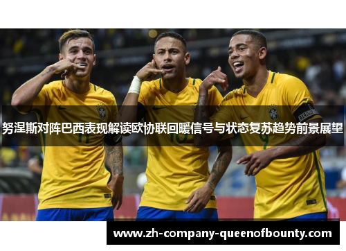 努涅斯对阵巴西表现解读欧协联回暖信号与状态复苏趋势前景展望