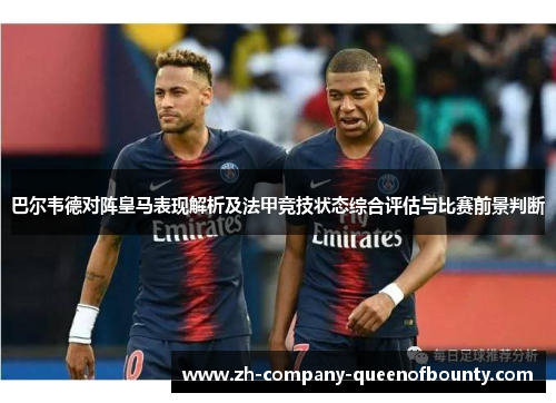 巴尔韦德对阵皇马表现解析及法甲竞技状态综合评估与比赛前景判断