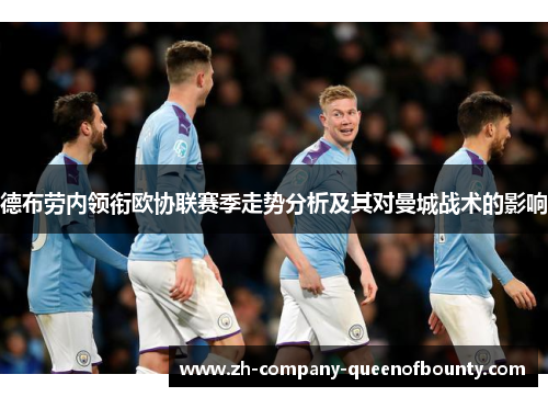 德布劳内领衔欧协联赛季走势分析及其对曼城战术的影响