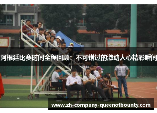 阿根廷比赛时间全程回顾：不可错过的激动人心精彩瞬间