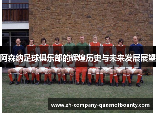 阿森纳足球俱乐部的辉煌历史与未来发展展望