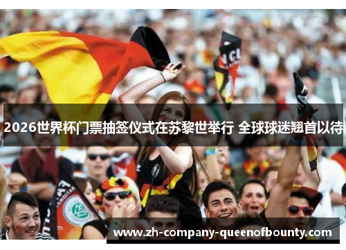 2026世界杯门票抽签仪式在苏黎世举行 全球球迷翘首以待