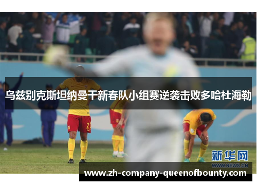 乌兹别克斯坦纳曼干新春队小组赛逆袭击败多哈杜海勒