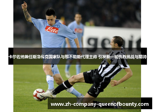 卡尔佐纳兼任斯洛伐克国家队与那不勒斯代理主帅 引发新一轮执教挑战与期待