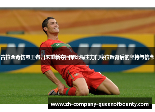 古拉西奇伤愈王者归来重新夺回莱比锡主力门将位置背后的坚持与信念