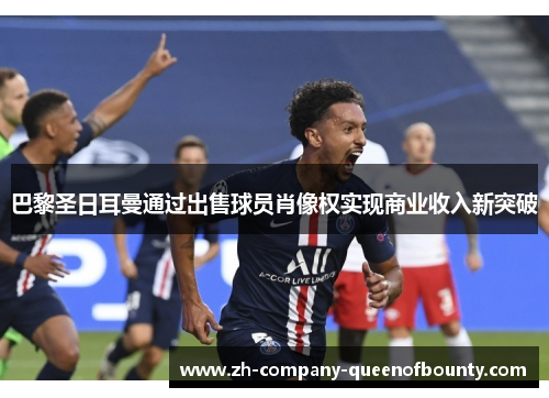 巴黎圣日耳曼通过出售球员肖像权实现商业收入新突破