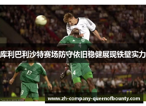 库利巴利沙特赛场防守依旧稳健展现铁壁实力