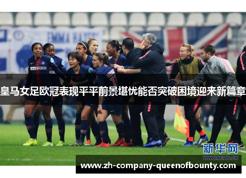 皇马女足欧冠表现平平前景堪忧能否突破困境迎来新篇章