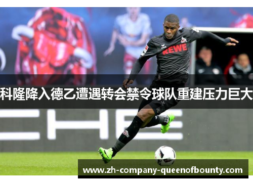 科隆降入德乙遭遇转会禁令球队重建压力巨大