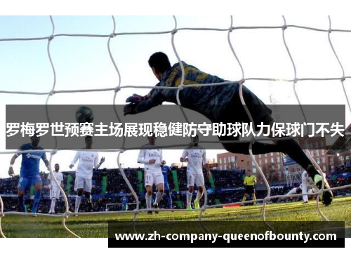 罗梅罗世预赛主场展现稳健防守助球队力保球门不失